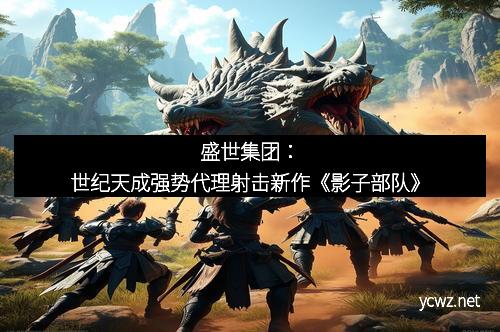 盛世集团：世纪天成强势代理射击新作《影子部队》